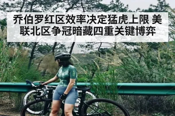 乔伯罗红区效率决定猛虎上限 美联北区争冠暗藏四重关键博弈