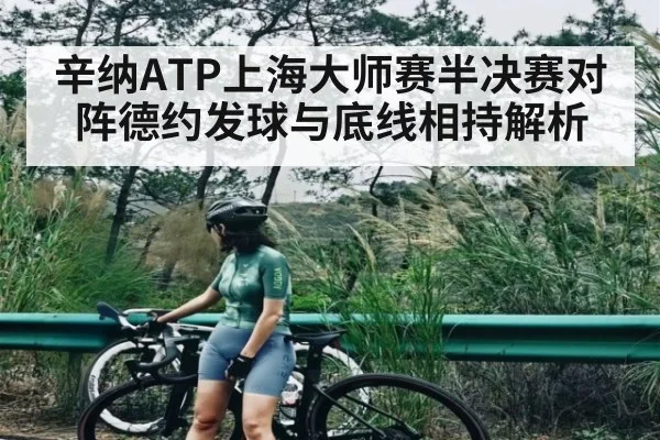 辛纳ATP上海大师赛半决赛对阵德约发球与底线相持解析