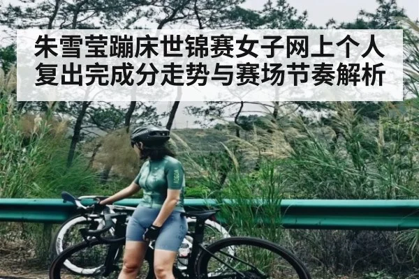 朱雪莹蹦床世锦赛女子网上个人复出完成分走势与赛场节奏解析