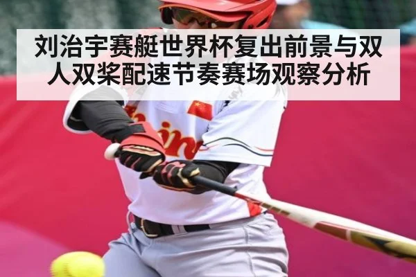 刘治宇赛艇世界杯复出前景与双人双桨配速节奏赛场观察分析