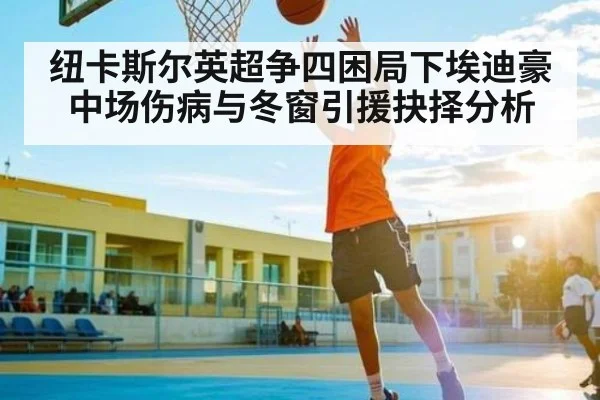 纽卡斯尔英超争四困局下埃迪豪中场伤病与冬窗引援抉择分析